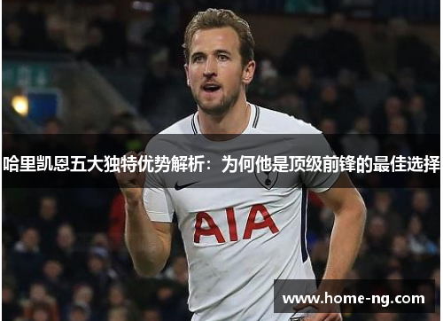 哈里凯恩五大独特优势解析：为何他是顶级前锋的最佳选择