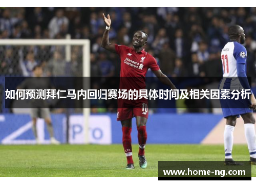 如何预测拜仁马内回归赛场的具体时间及相关因素分析 如何预测拜仁马内回归赛场的具体时间及相关因素分析
