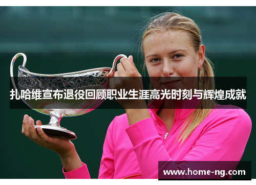 扎哈维宣布退役回顾职业生涯高光时刻与辉煌成就