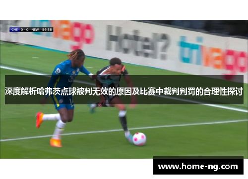 深度解析哈弗茨点球被判无效的原因及比赛中裁判判罚的合理性探讨 深度解析哈弗茨点球被判无效的原因及比赛中裁判判罚的合理性探讨