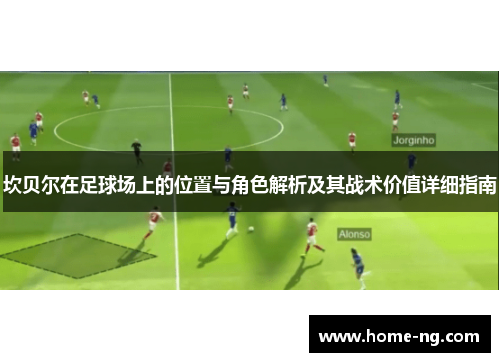 坎贝尔在足球场上的位置与角色解析及其战术价值详细指南 坎贝尔在足球场上的位置与角色解析及其战术价值详细指南