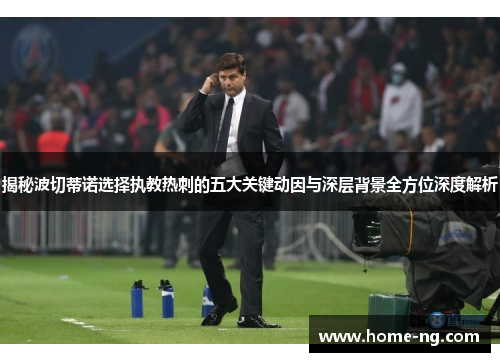 揭秘波切蒂诺选择执教热刺的五大关键动因与深层背景全方位深度解析 揭秘波切蒂诺选择执教热刺的五大关键动因与深层背景全方位深度解析