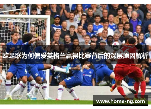 欧足联为何偏爱英格兰赢得比赛背后的深层原因解析 欧足联为何偏爱英格兰赢得比赛背后的深层原因解析